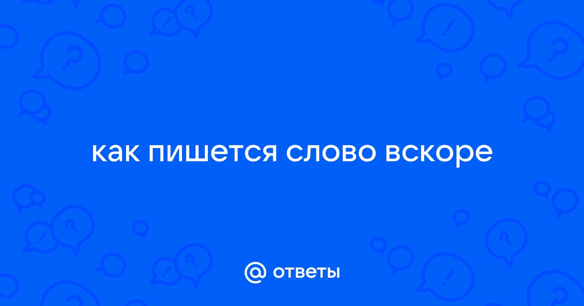 Как правильно пишется Вскоре или В скоре?