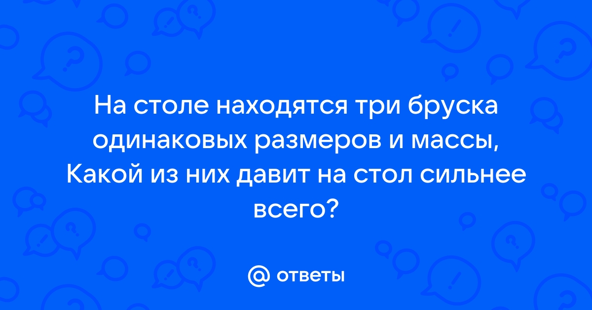 На столе находятся три одинаковых кирпича расположенные как показано на рисунке при каком положении