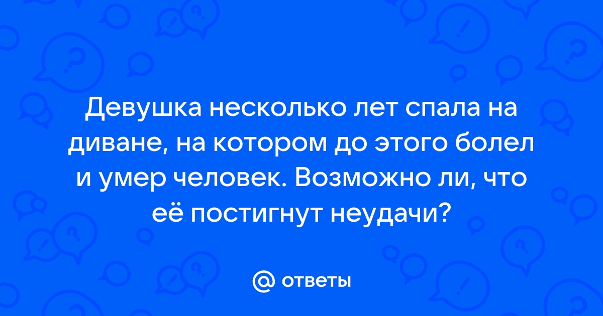 Можно ли спать на диване после умершего человека родственникам