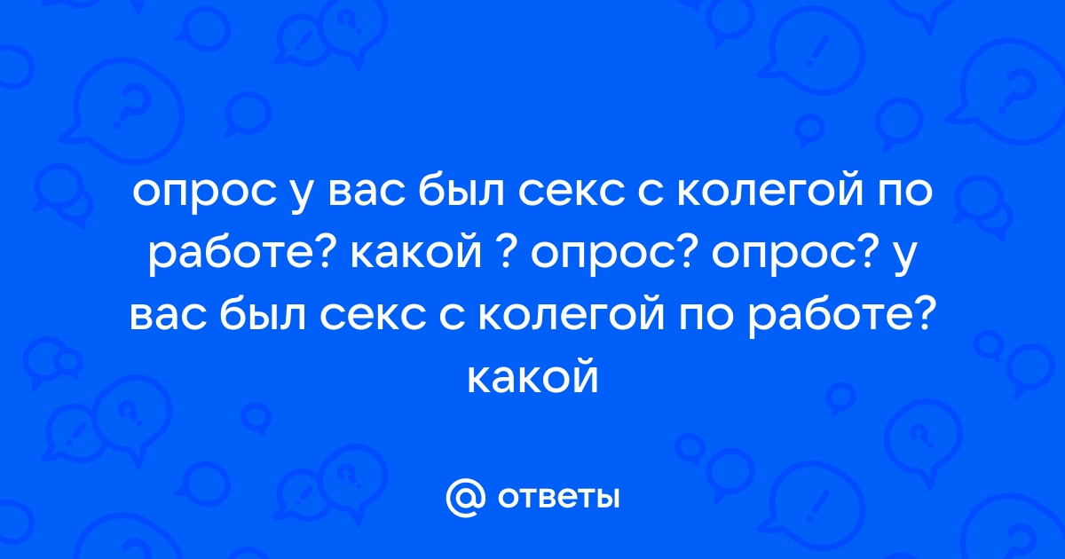 А был ли у вас секс на работе?! | Страница 8 | Ауди Клуб Россия