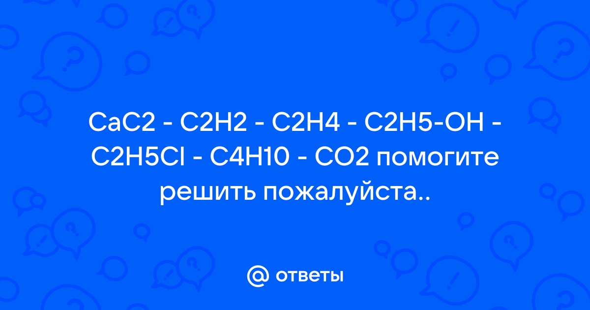 Mail.ru CaC2 C2H2 C2H4 C2H5 OH C2H5Cl C4H10