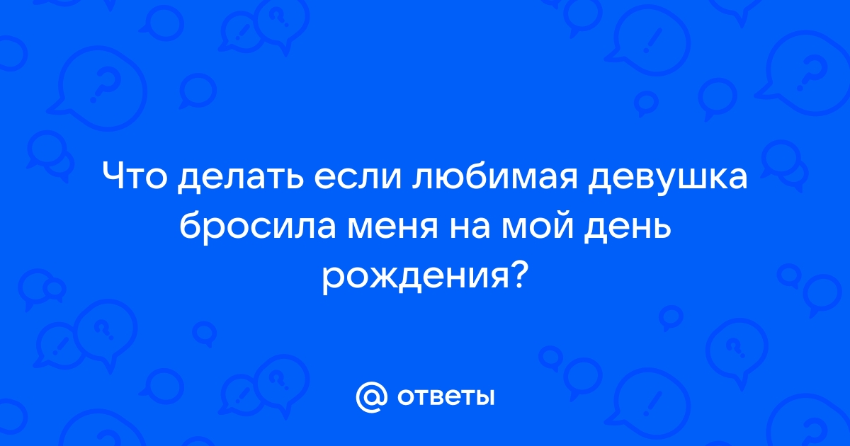 Как сделать так, чтобы девушка тебя бросила?