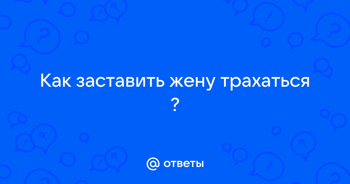 Как побудить девушку заняться с вами сексом - wikiHow