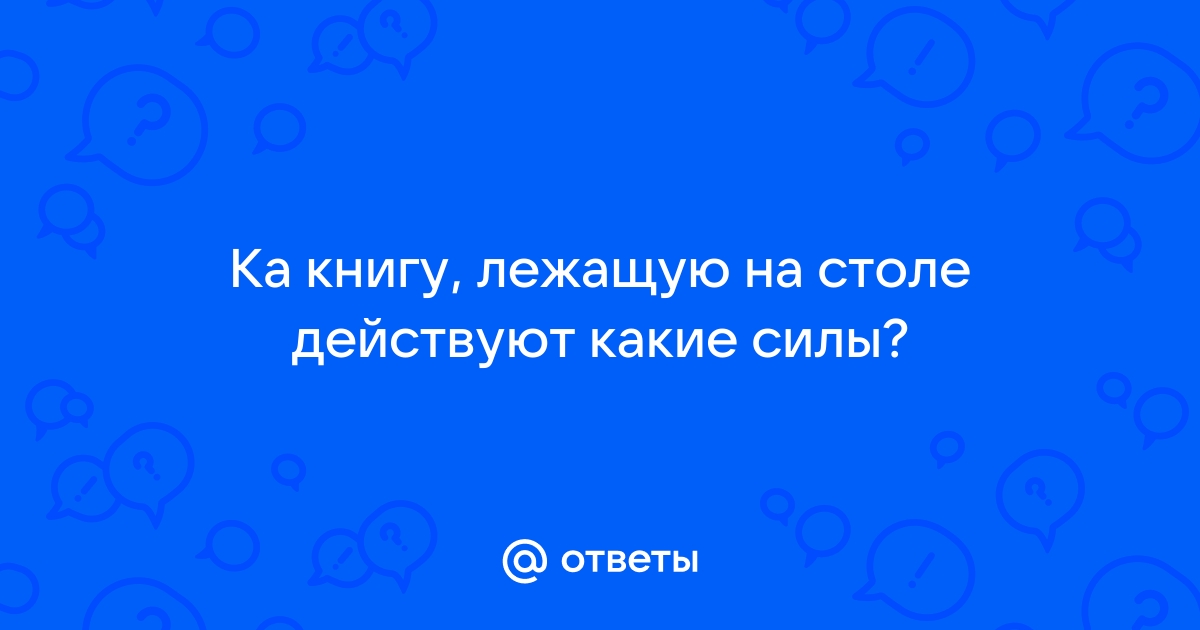 Силы действующие на тело лежащее на столе