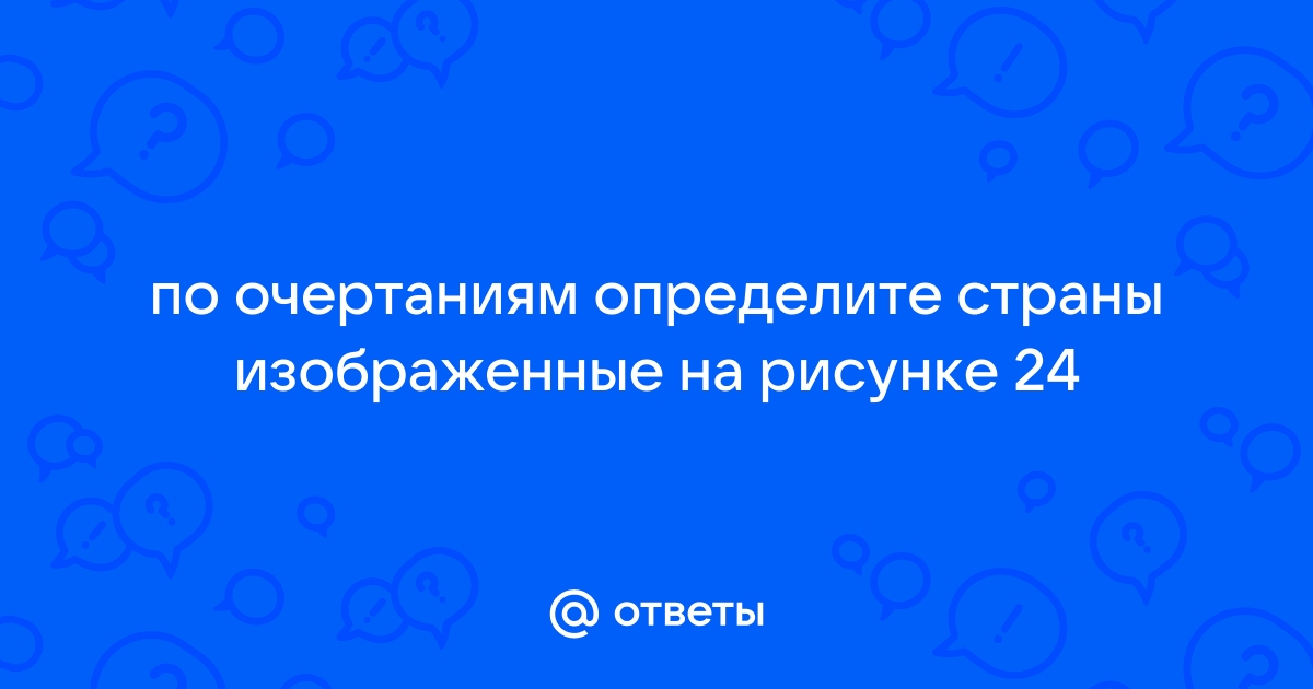 По очертаниям определите страны изображенные на рисунке 17 напишите названия их столиц