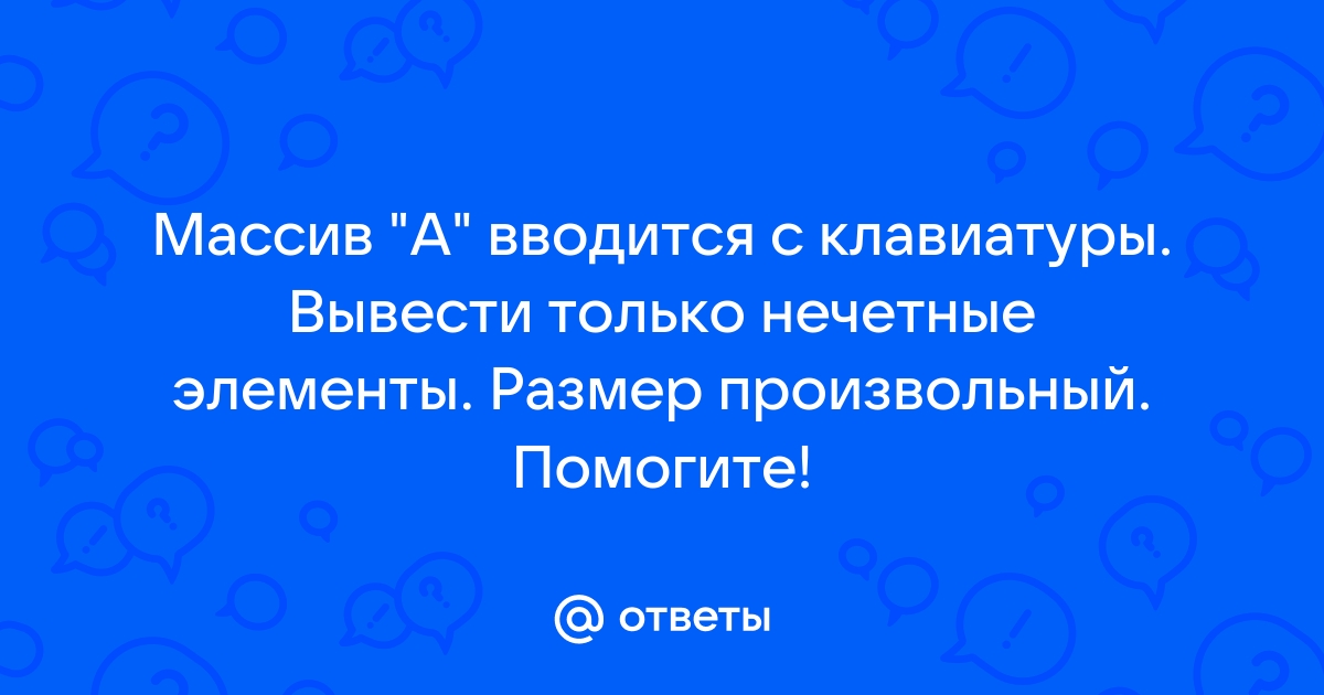 Массив а вводится с клавиатуры вывести только нечетные элементы размер произвольный питон