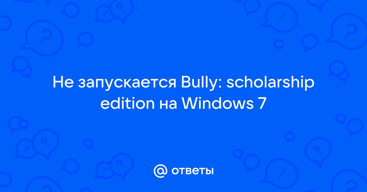 Ошибка при запуске Bully Scholarship edition. Windows 10