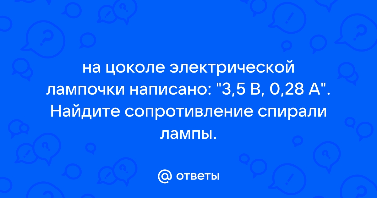 На цоколе электрической лампочки написано 3 5в 0 28а найдите сопротивление спирали лампочки