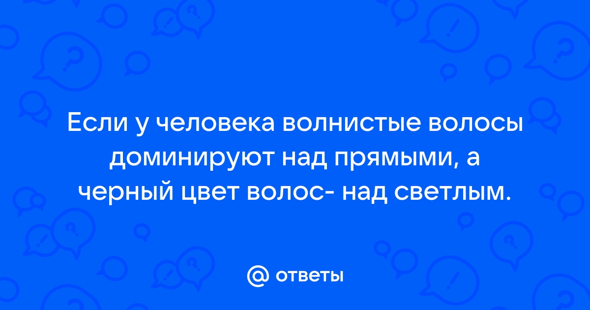 У человека кудрявые волосы доминируют над прямыми