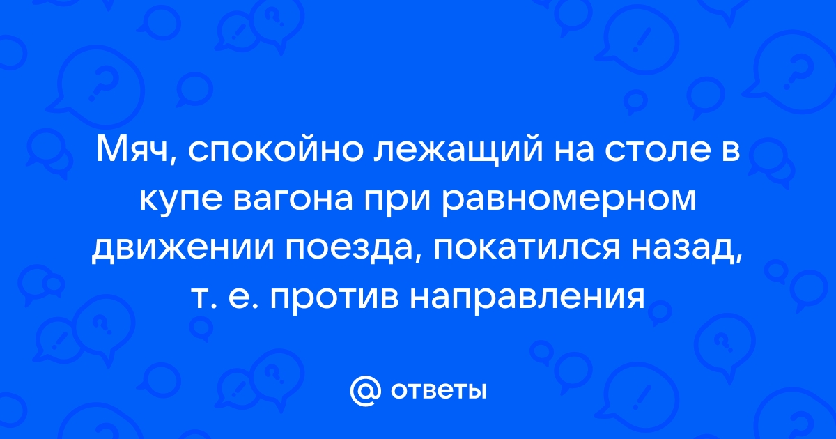 Мяч лежавший на столе вагона при равномерном движении