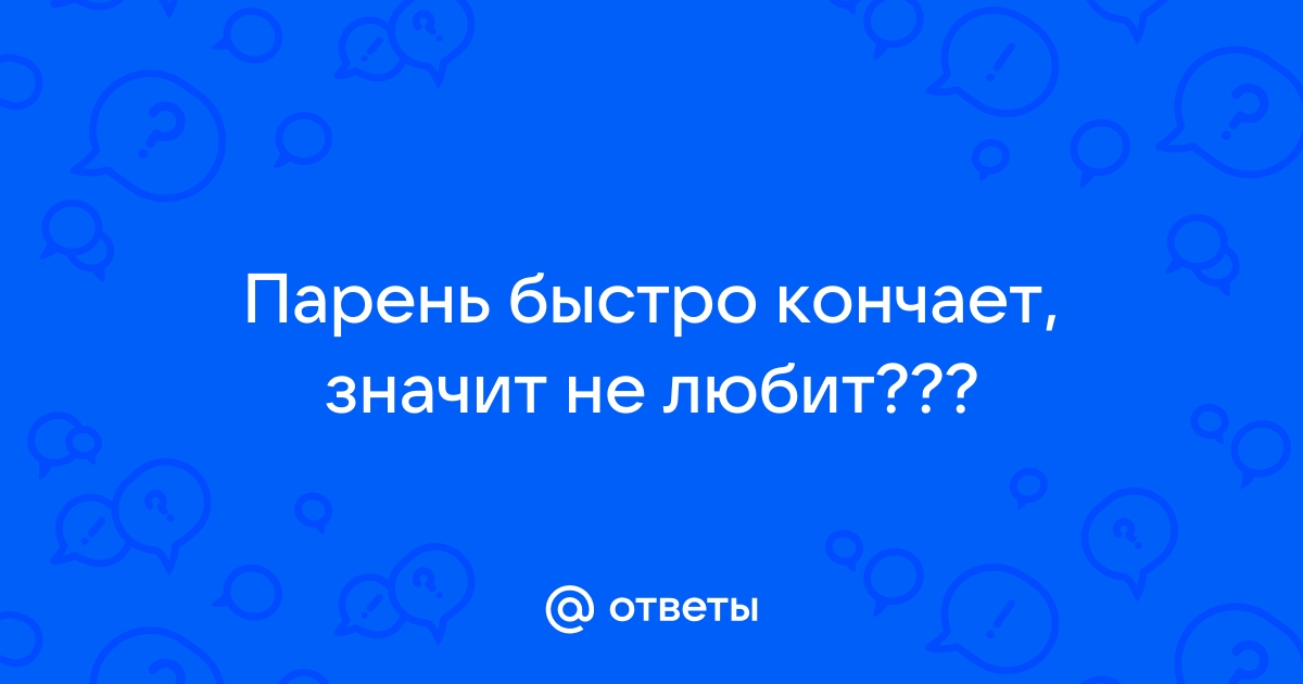 Избитая тема: парень быстро кончает - 66 ответов на форуме поликарбонат-красноярск.рф ()