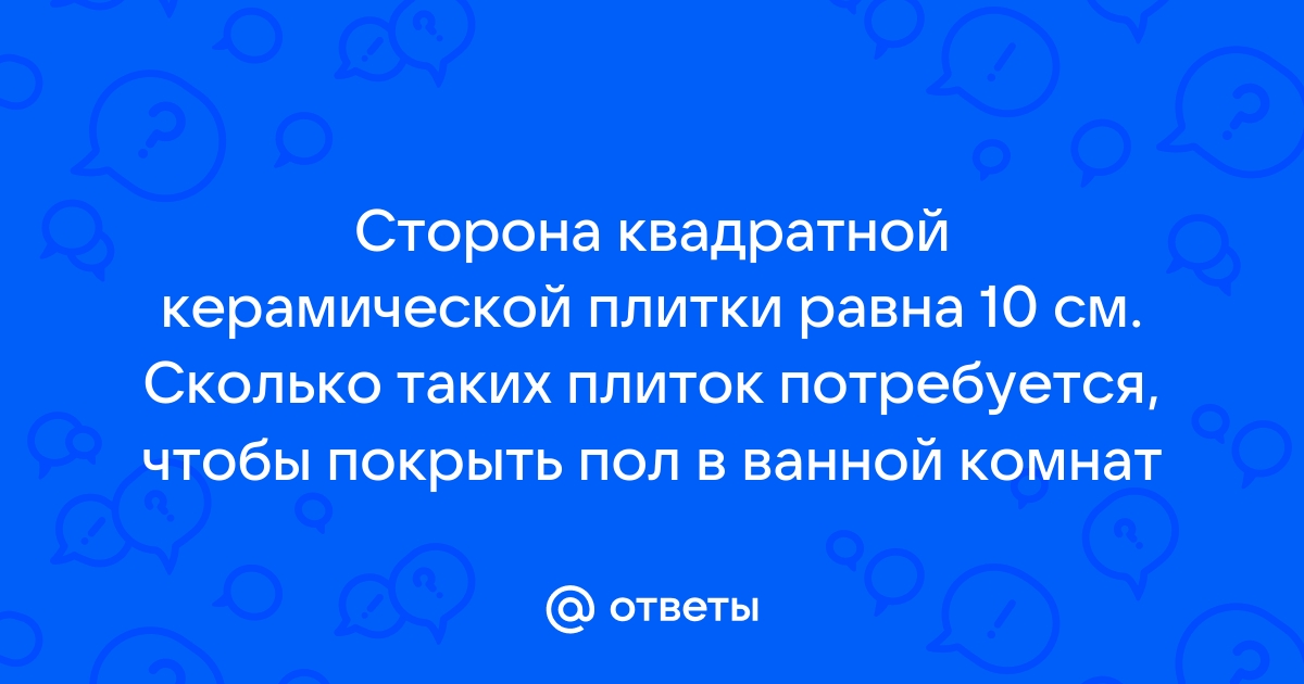 Сторона квадратной керамической плитки равна 10