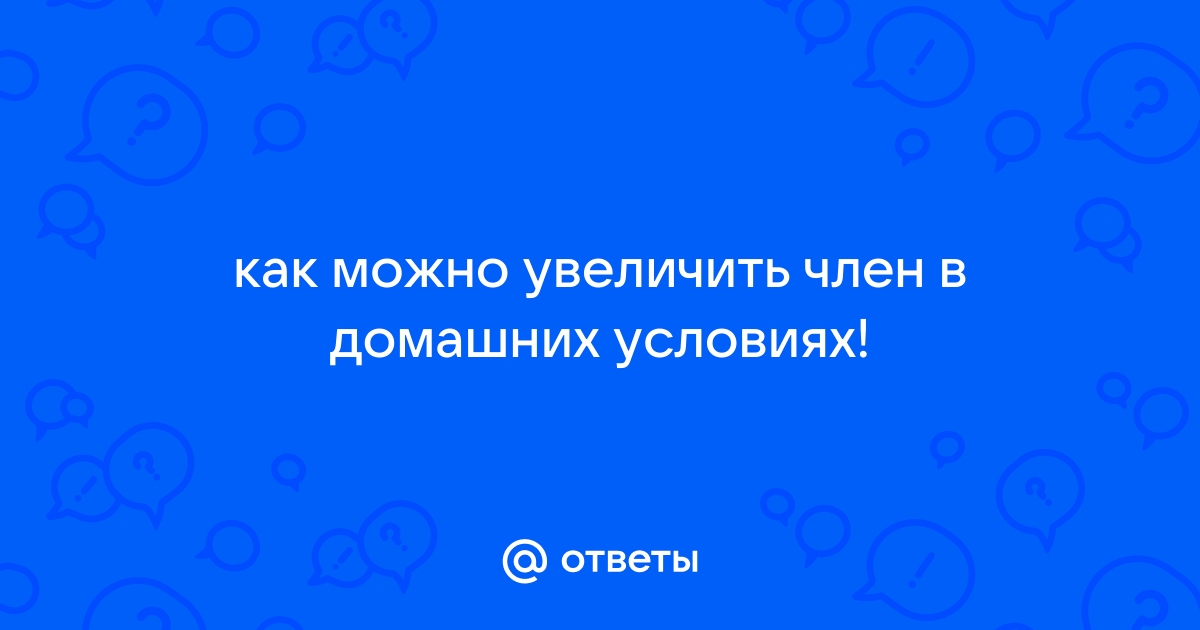 Можно ли увеличить член в домашних условиях