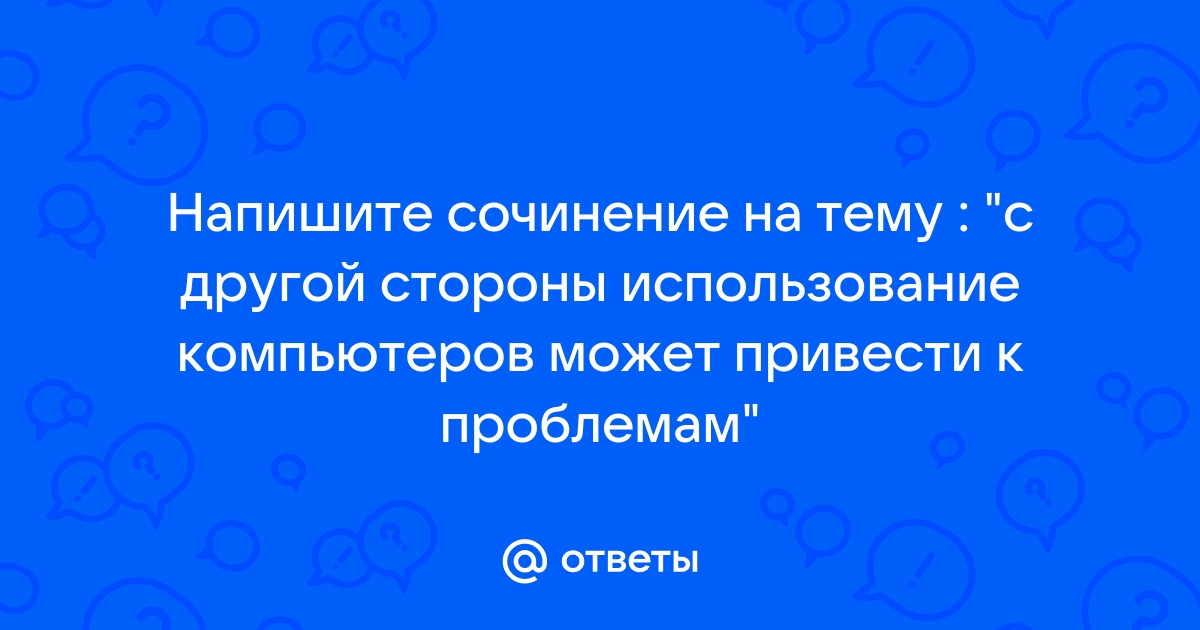 С другой стороны использование компьютеров может привести к проблемам эссе