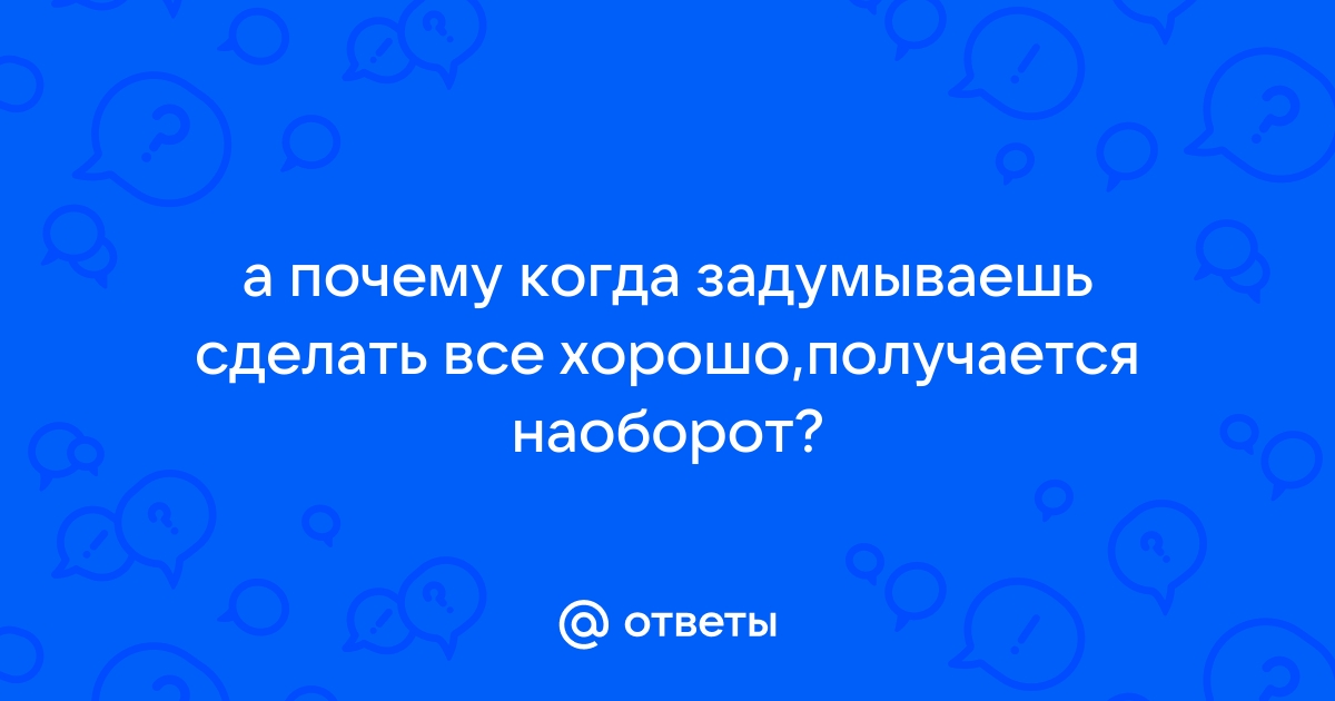 Как быть? Всё, о чём подумаю, случается НАОБОРОТ!