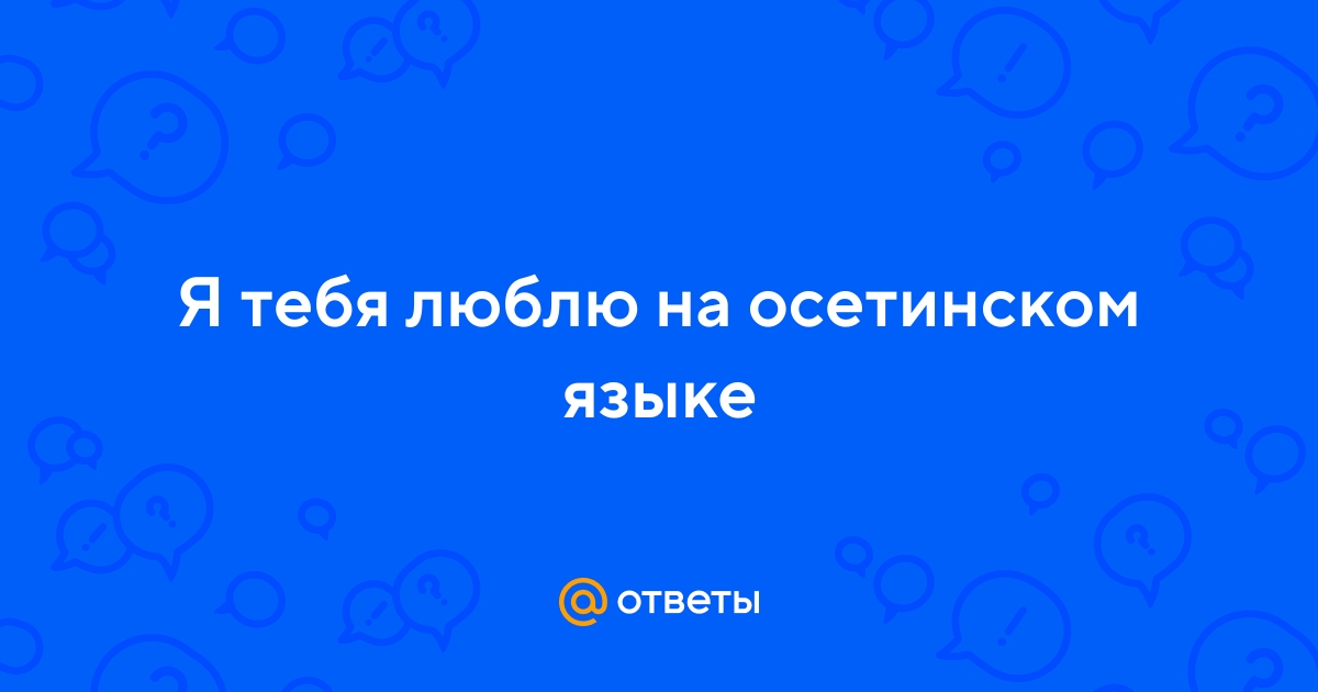 Ответы Mail.ru: Я тебя люблю на осетинском языке