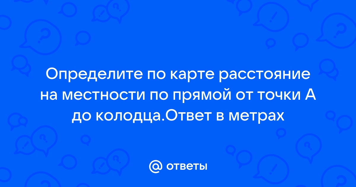 Определите по карте расстояние на местности по прямой от дома лесника до колодца