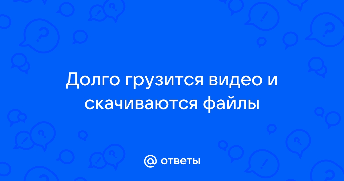 Очень долго грузит видео