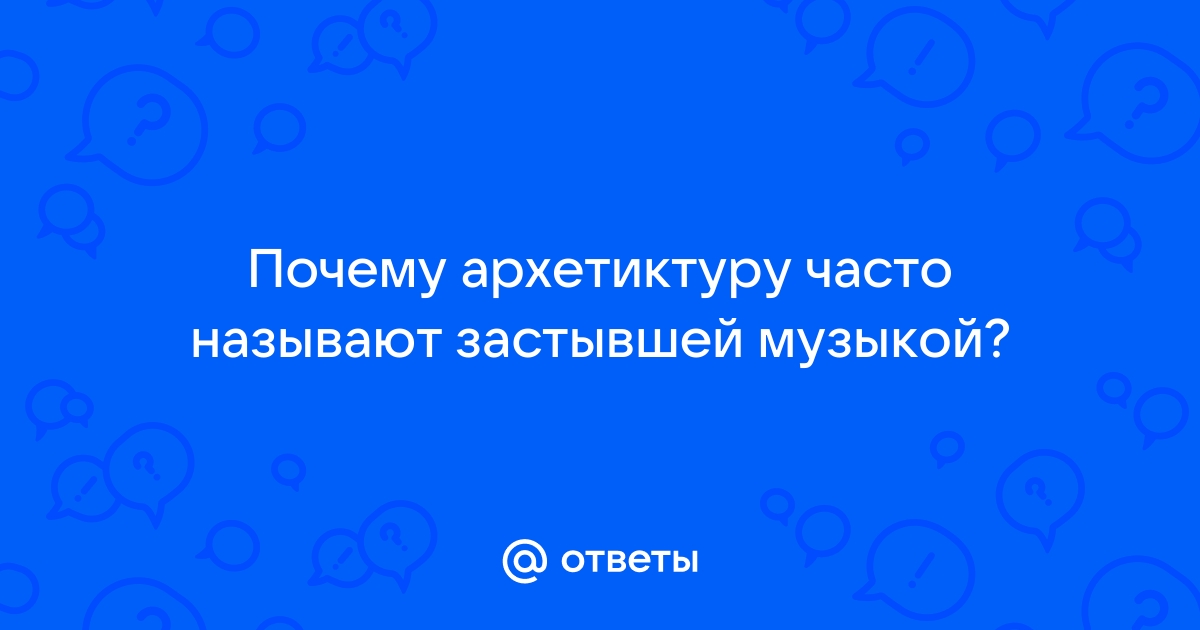 Почему архитектуру называют застывшей музыкой