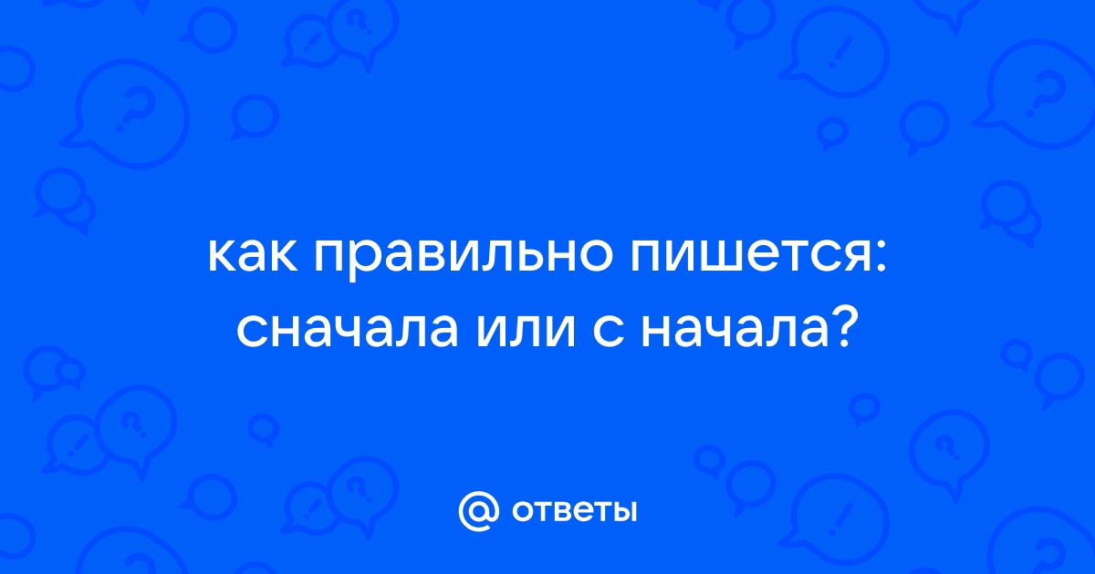 Занова или заново как. Как правильно пишется сначала или сначала. Сначала или с начала как пишется правильно. Начни сначала как пишется. Как правильно писать сначала или с начало.