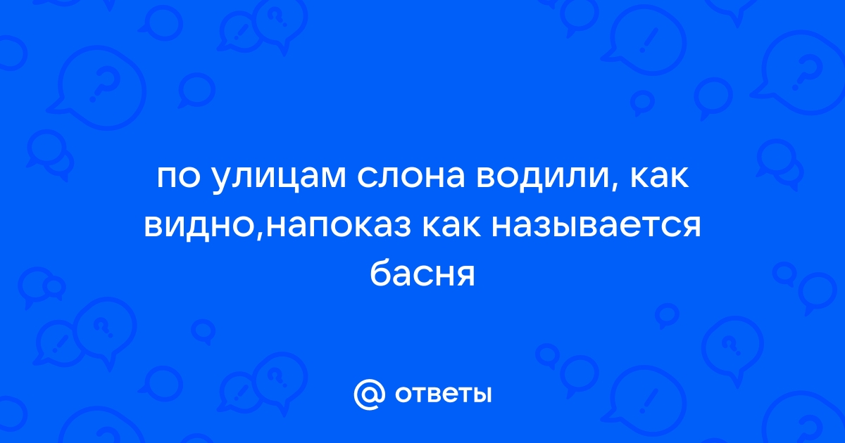 Ответы Mail.ru: по улицам слона водили, как видно,напоказ как называется  басня