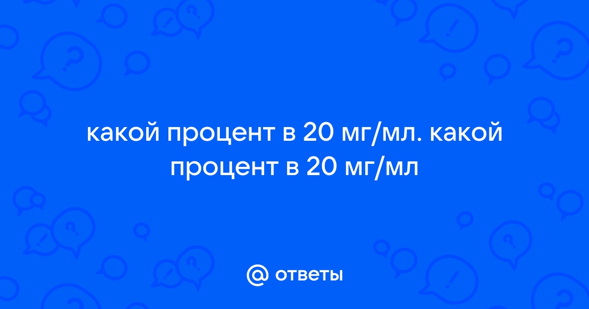 Ответы Mail.ru: какой процент в 20 мг/мл. какой процент в 20 мг/мл