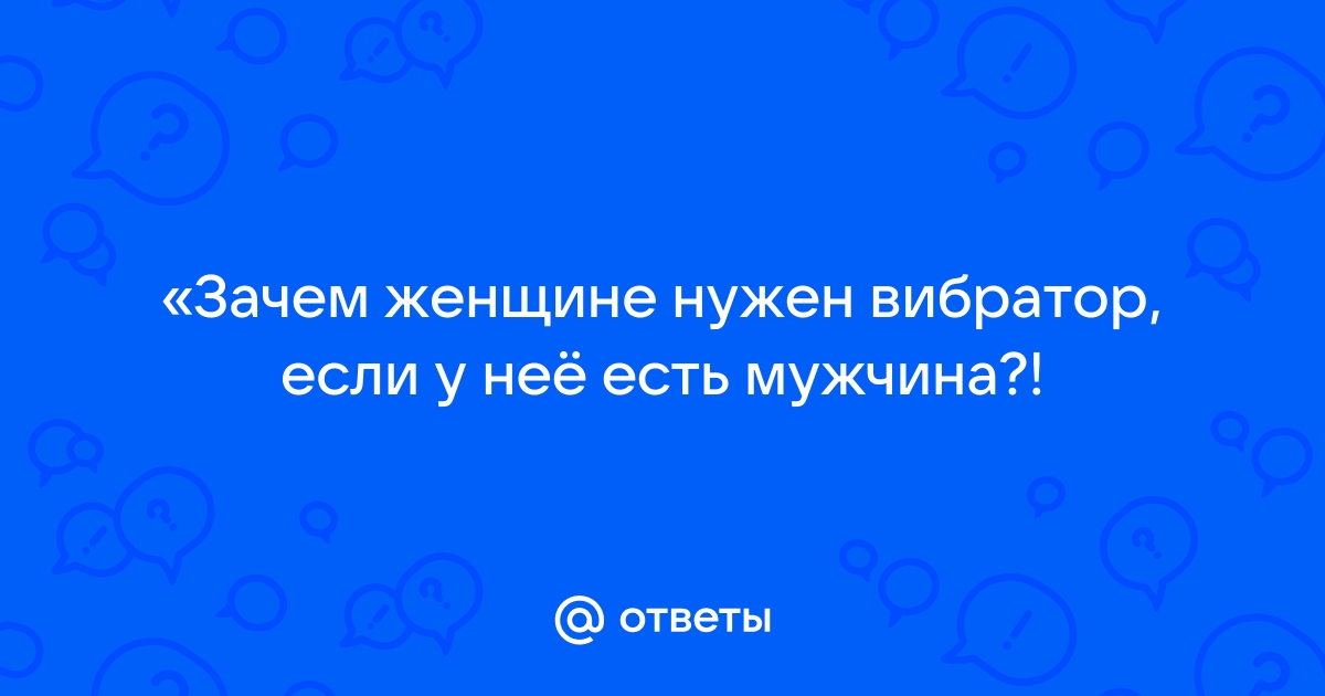 Каждая нормальная женщина должна иметь вибратор - врач-сексопатолог