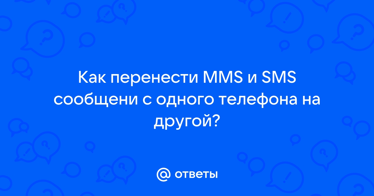 Ответы Mail.ru: Как перенести MMS и SMS сообщени c одного телефона на другой ?