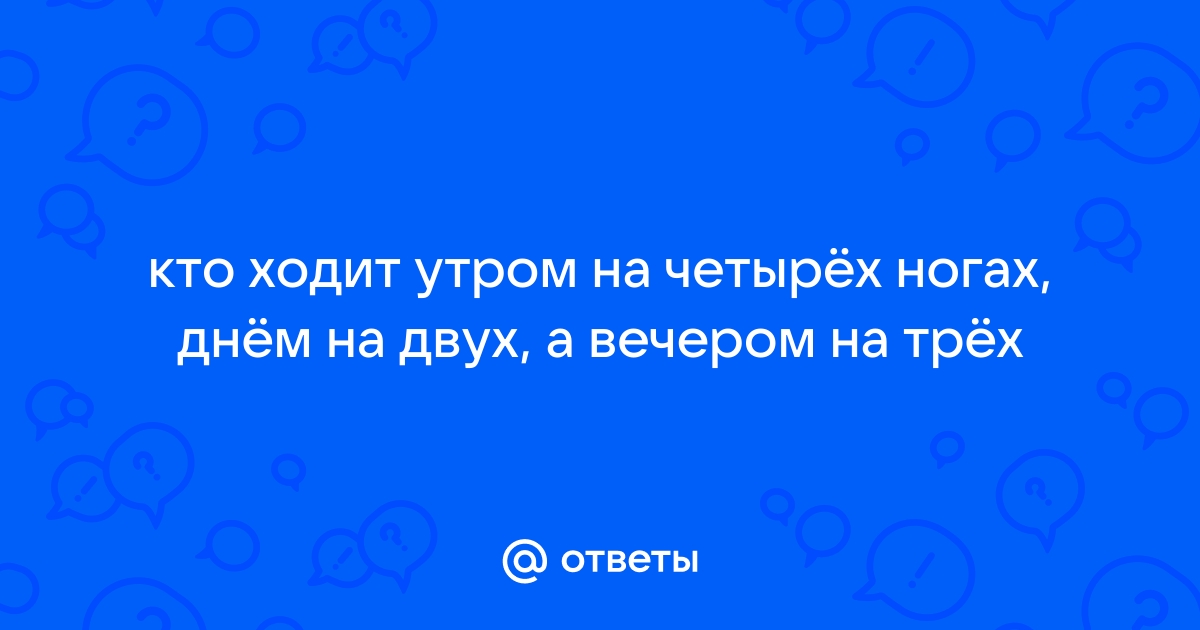 Кто ходит с утра на четырех ногах днем на двух а вечером на трех сталкер