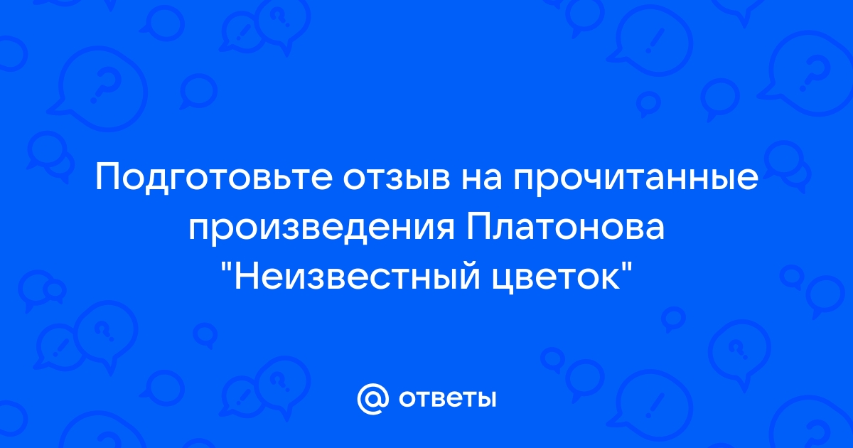 Сочинение: Сочинение по прочитанному рассказу А.П.Платонова Неизвестный цветок