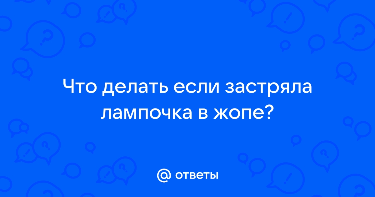 Ответы erotickler.ru: Если в попу засунуть включенную лампочку, во рту будет виден свет?