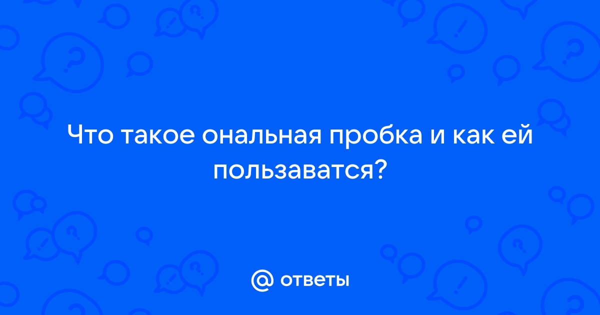 Как выбрать анальную пробку, и правильно ею пользоваться | Блог chastnaya-banya.ru