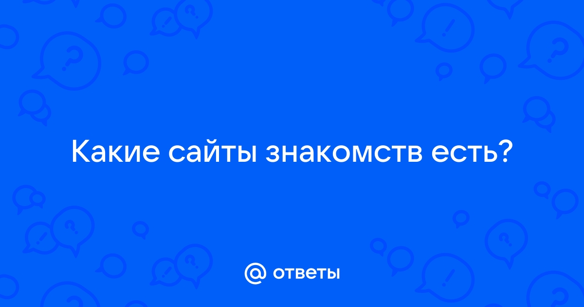 Ответы Mail.ru: Какие сайты знакомств есть?