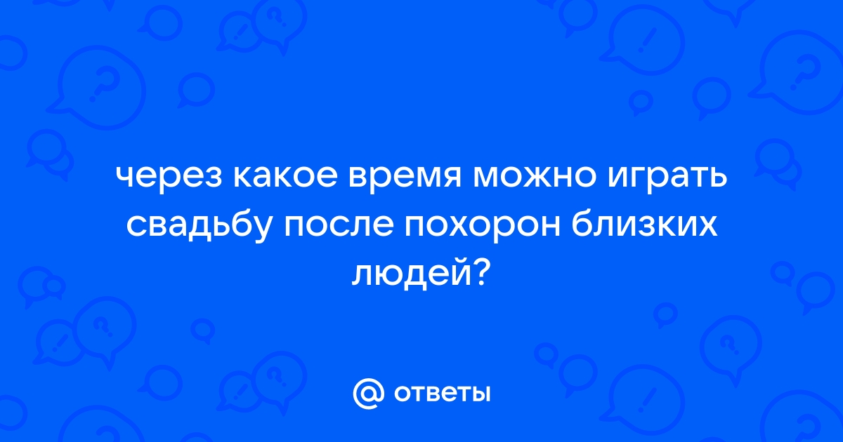 Возможна ли женитьба в год смерти близких родственников?