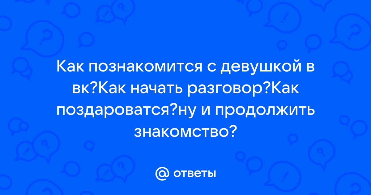 Как начать знакомство с девушкой по ВКонтакте: советы и рекомендации