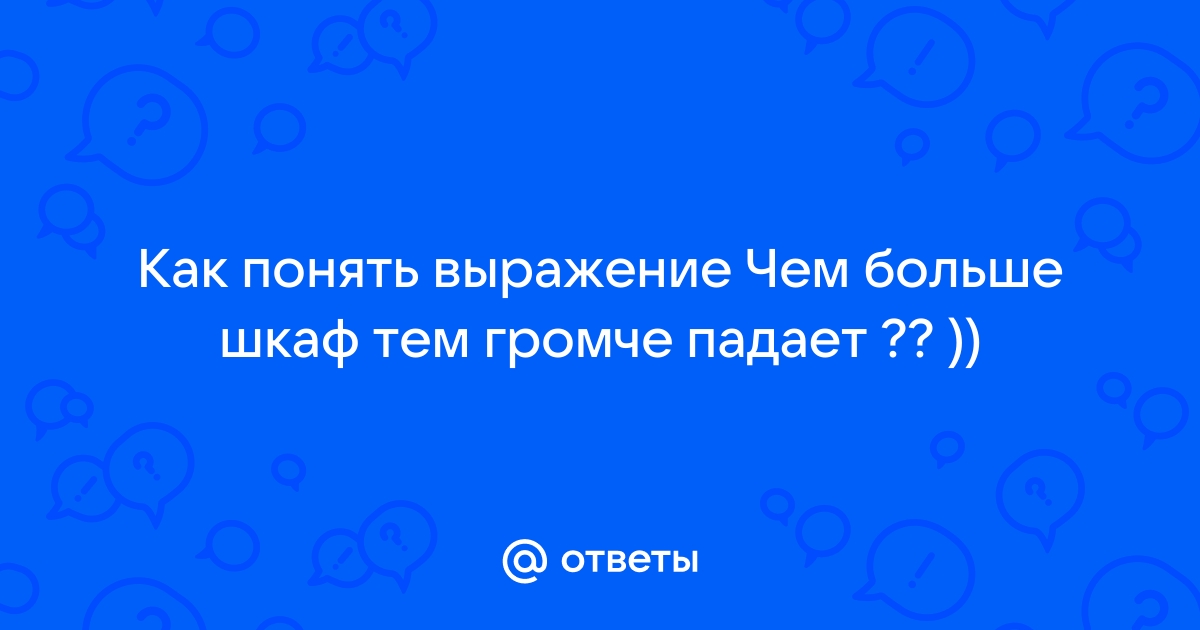 Чем громче шкаф тем громче падает как ответить