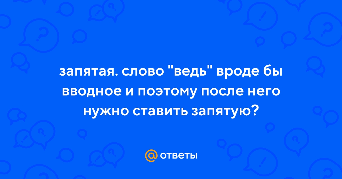 Ответы Mail.ru: запятая. слово "ведь" вроде бы вводное и поэтому после него нужно  ставить запятую?