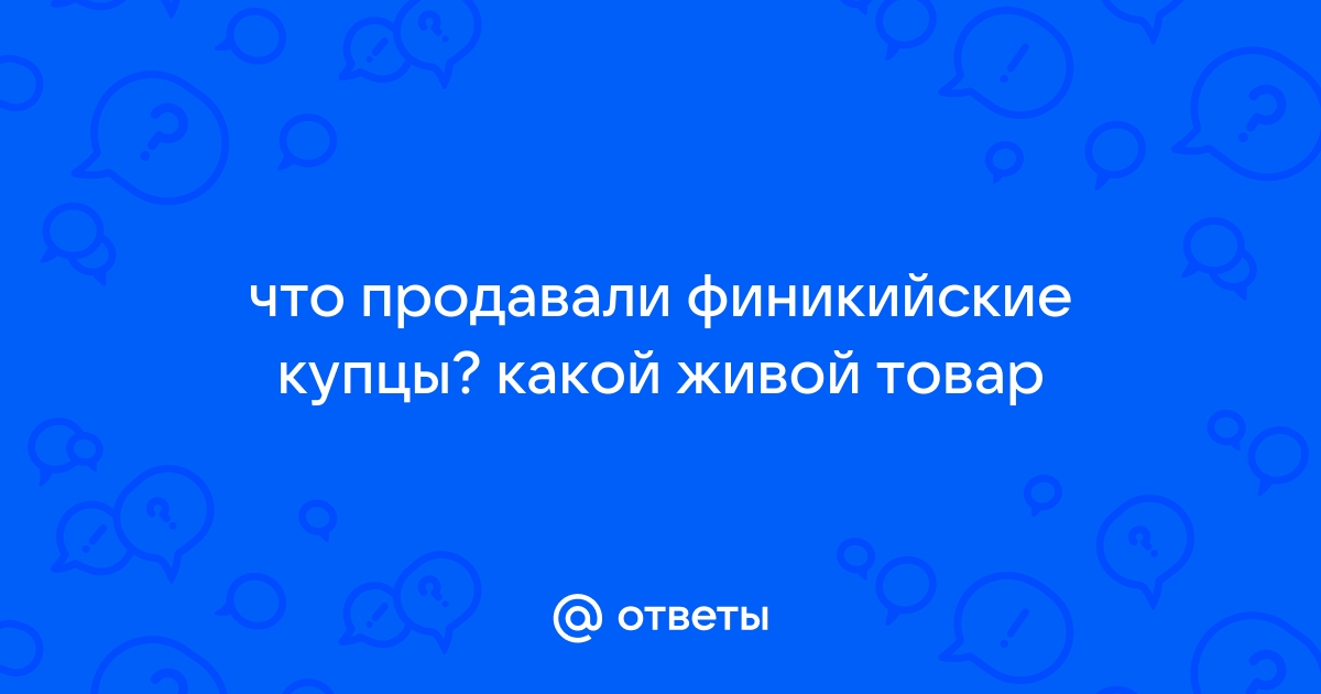 Ответы Mail.ru: что продавали финикийские купцы? какой живой товар