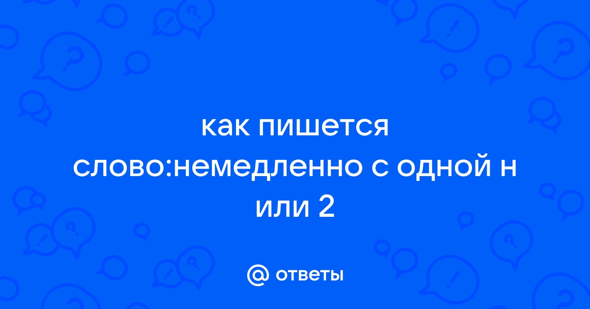 «Немедленно», «немедлено» или «не медленно» — как пишется?