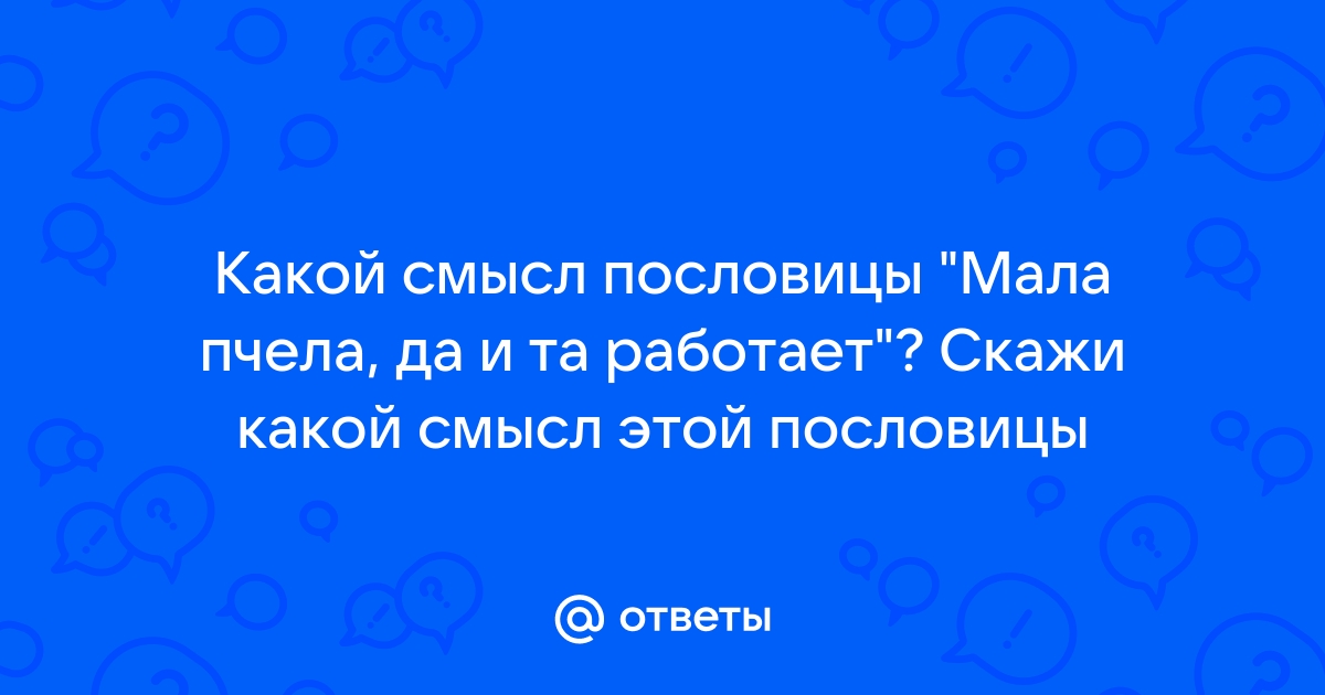 Значение пословицы Мала пчелка да и та работает. Ее смысл