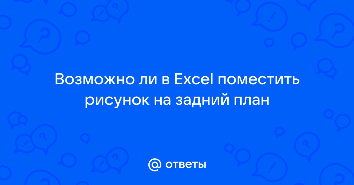 Не могу поместить рисунок на задний план в Excell Подскажите - Сообщество Microsoft