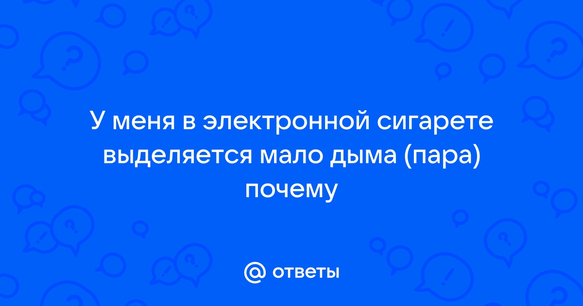 Ответы tulparkazan.ru: У меня в электронной сигарете выделяется мало дыма (пара) почему