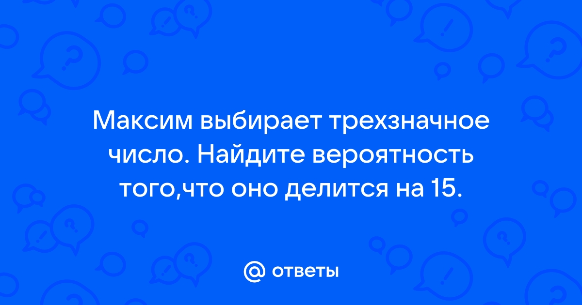 2 петя выбирает трехзначное число найдите вероятность того что оно делится на 11