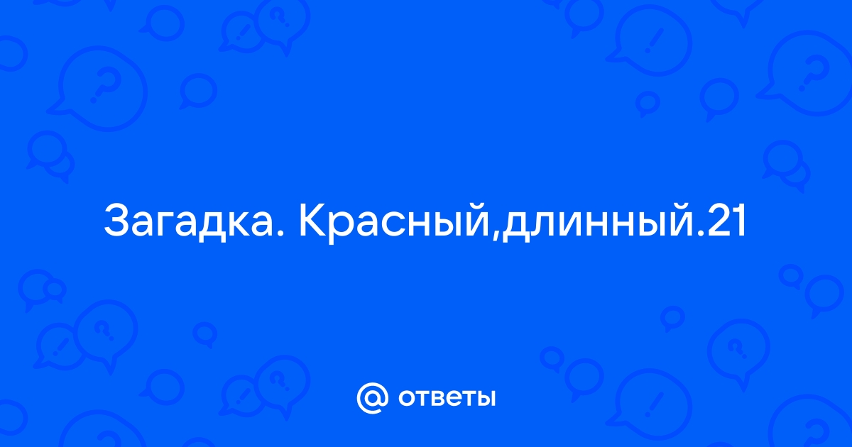 Загадки для взрослых 38 уровень. Красный длинный 21 что это такое?