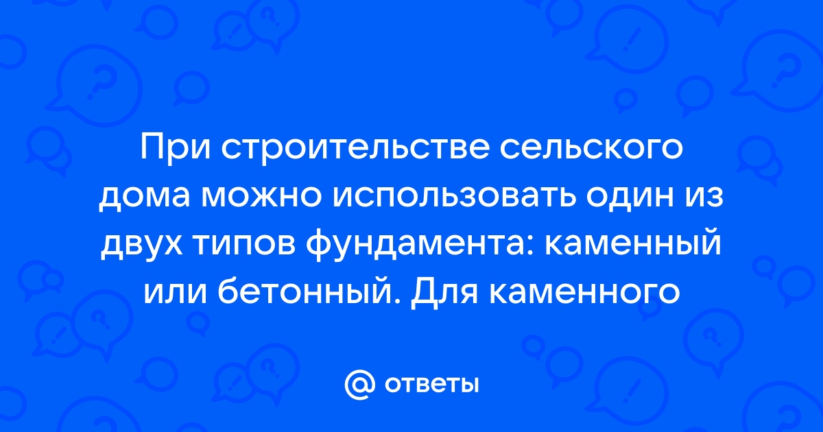 При строительстве дома можно использовать один из двух типов фундамента каменный или бетонный 7 тонн