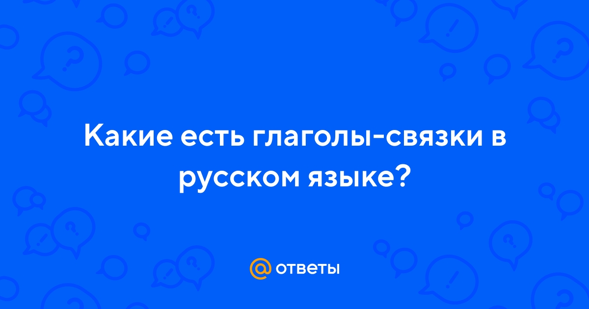 Ответы Mail.ru: Какие есть глаголы-связки в русском языке?