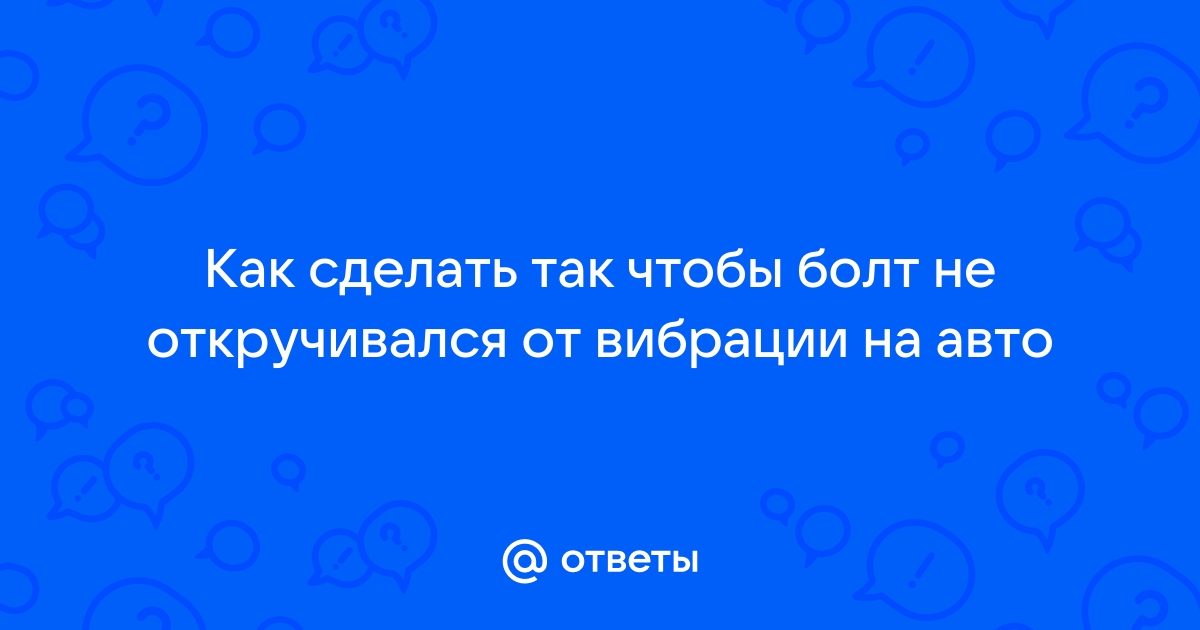 Почему самопроизвольно откручиваются гайки? Причины и как фиксировать гайки, болты