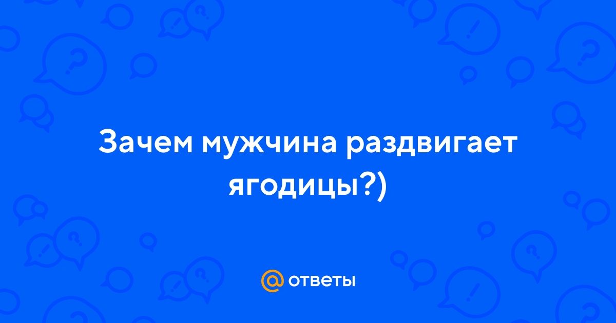 Ответы afisha-piknik.ru: Зачем мужчина раздвигает ягодицы?)