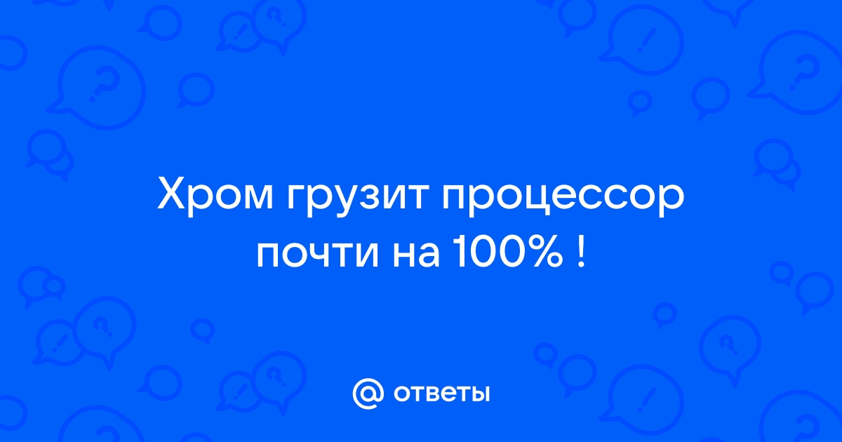 Google Chrome грузит процессор — что делать