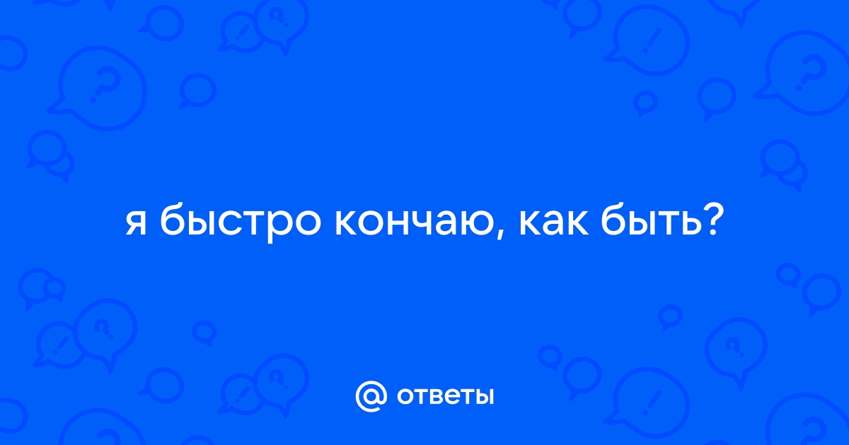 Жена жалуется: муж быстро кончает